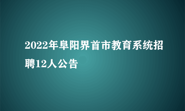 2022年阜阳界首市教育系统招聘12人公告