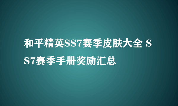 和平精英SS7赛季皮肤大全 SS7赛季手册奖励汇总