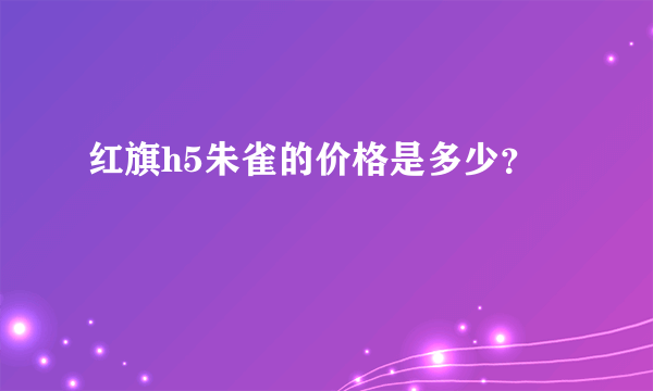 红旗h5朱雀的价格是多少？