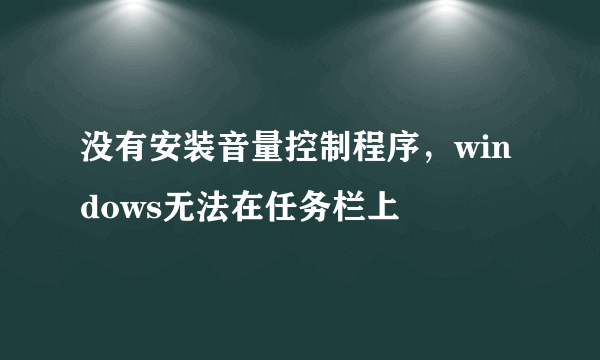 没有安装音量控制程序，windows无法在任务栏上