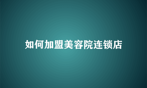 如何加盟美容院连锁店