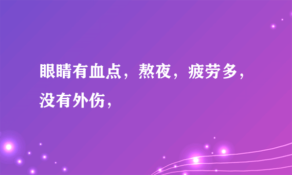 眼睛有血点，熬夜，疲劳多，没有外伤，