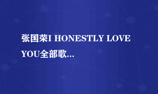 张国荣I HONESTLY LOVE YOU全部歌词翻译？