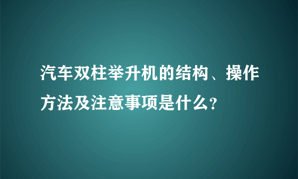 汽车双柱举升机的结构、操作方法及注意事项是什么？