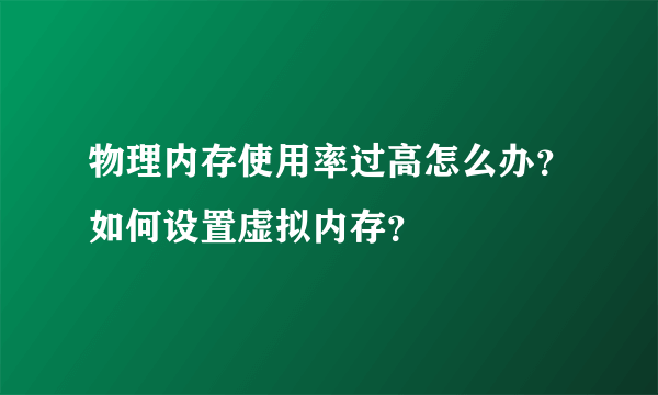 物理内存使用率过高怎么办？如何设置虚拟内存？