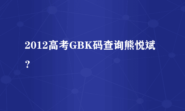 2012高考GBK码查询熊悦斌？