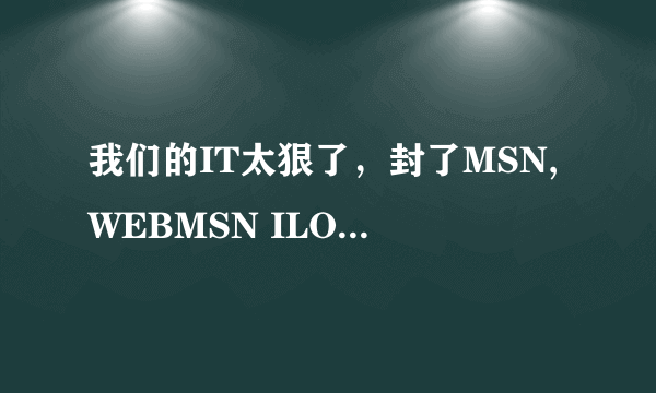 我们的IT太狠了，封了MSN,WEBMSN ILOVEMSN,E-MESSENGER,MEEBO都上不去了，还有其他办法上吗？