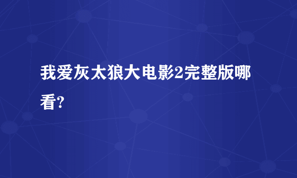 我爱灰太狼大电影2完整版哪看?