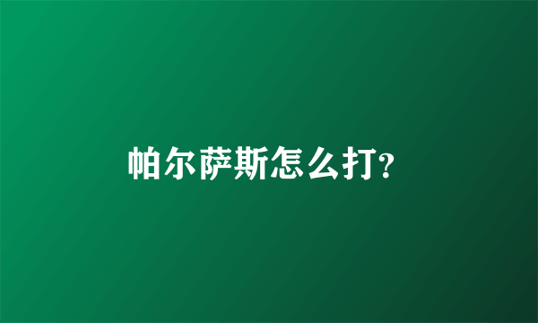 帕尔萨斯怎么打？