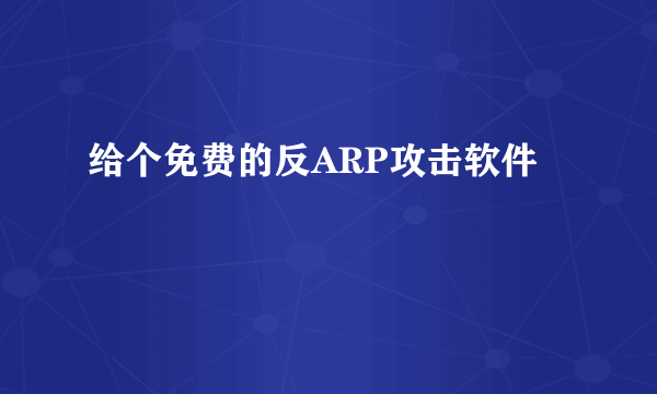 给个免费的反ARP攻击软件