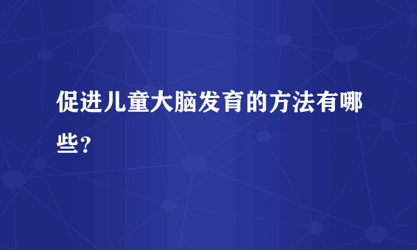 促进儿童大脑发育的方法有哪些？