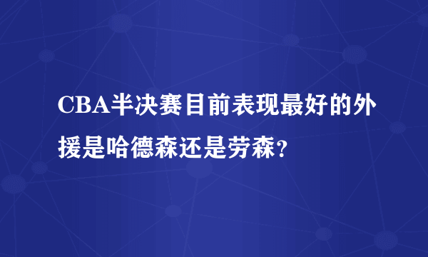 CBA半决赛目前表现最好的外援是哈德森还是劳森？