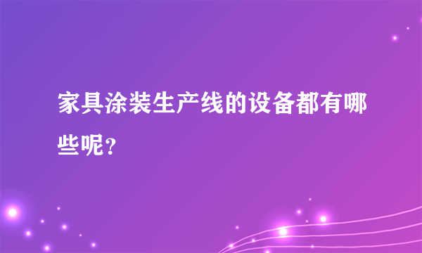 家具涂装生产线的设备都有哪些呢？