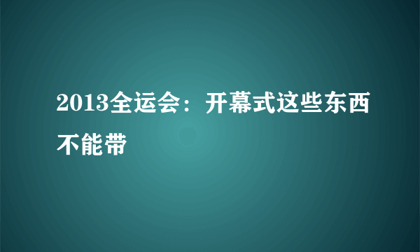 2013全运会：开幕式这些东西不能带