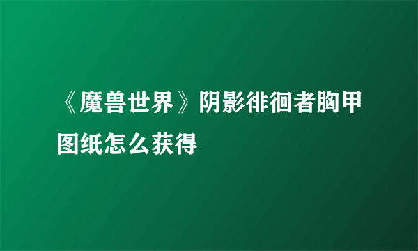 《魔兽世界》阴影徘徊者胸甲图纸怎么获得