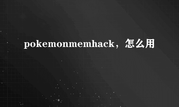 pokemonmemhack，怎么用