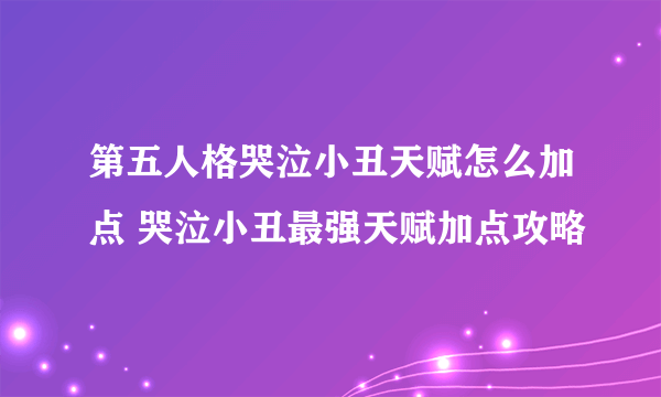 第五人格哭泣小丑天赋怎么加点 哭泣小丑最强天赋加点攻略