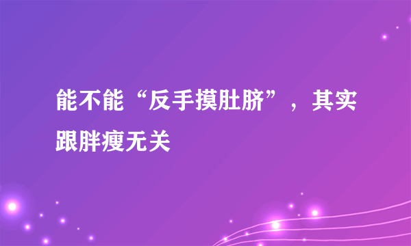 能不能“反手摸肚脐”，其实跟胖瘦无关