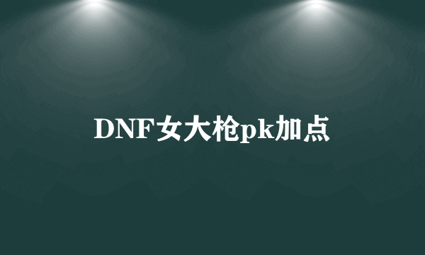 DNF女大枪pk加点