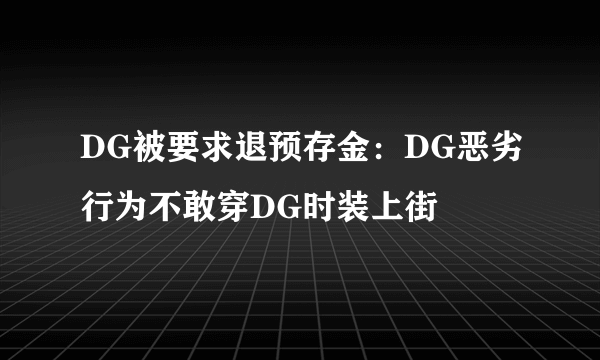 DG被要求退预存金：DG恶劣行为不敢穿DG时装上街