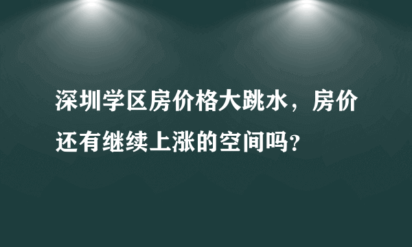 深圳学区房价格大跳水，房价还有继续上涨的空间吗？