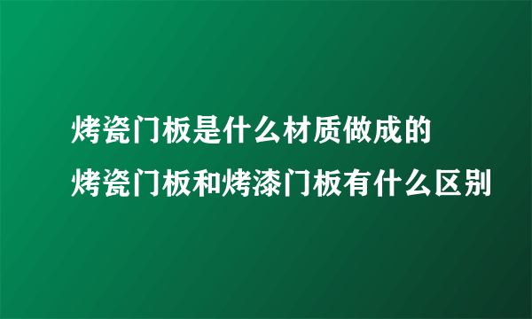 烤瓷门板是什么材质做成的 烤瓷门板和烤漆门板有什么区别