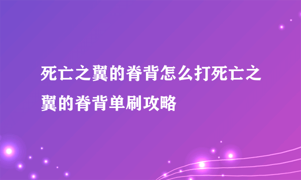 死亡之翼的脊背怎么打死亡之翼的脊背单刷攻略