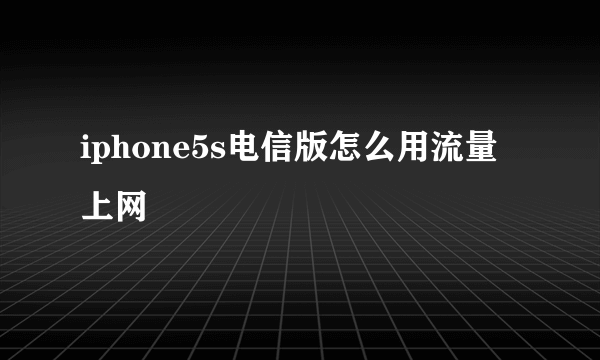 iphone5s电信版怎么用流量上网