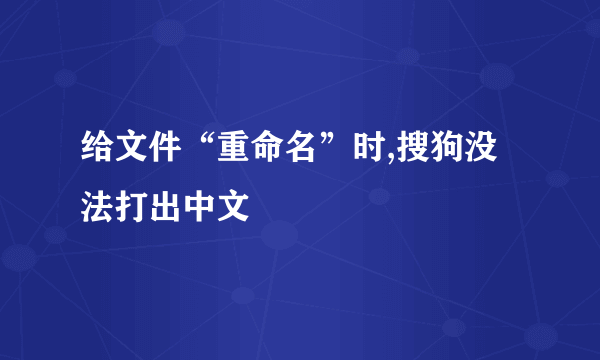 给文件“重命名”时,搜狗没法打出中文