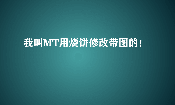 我叫MT用烧饼修改带图的！