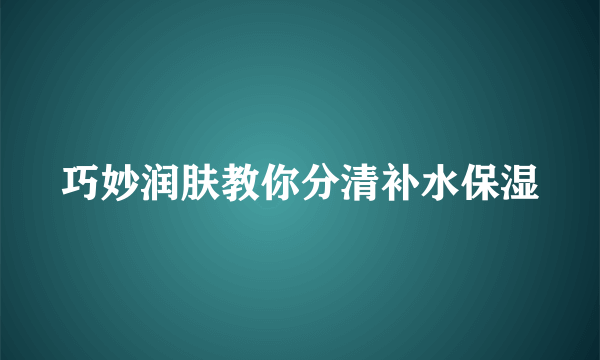 巧妙润肤教你分清补水保湿