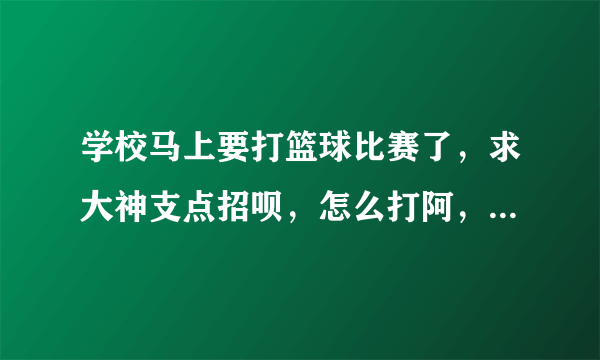 学校马上要打篮球比赛了，求大神支点招呗，怎么打阿，是全场5v5，对了我们班没有好的中锋