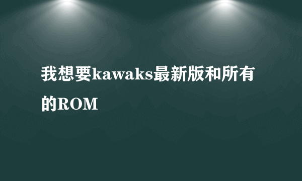 我想要kawaks最新版和所有的ROM