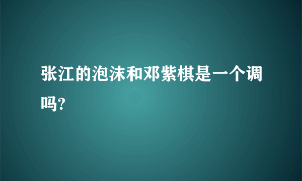 张江的泡沫和邓紫棋是一个调吗?