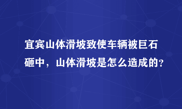 宜宾山体滑坡致使车辆被巨石砸中，山体滑坡是怎么造成的？