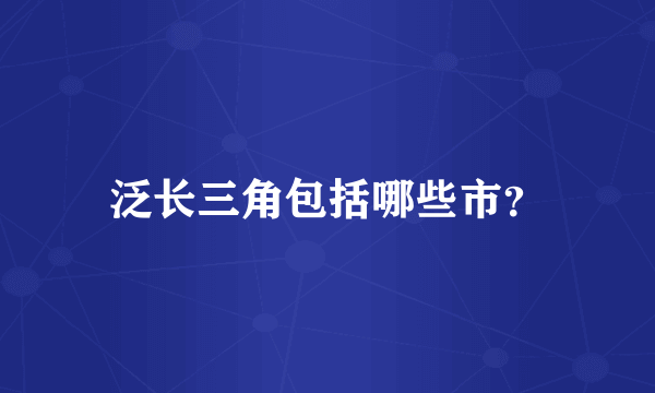 泛长三角包括哪些市？