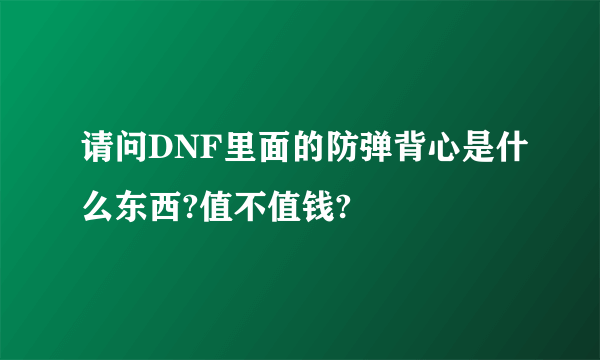 请问DNF里面的防弹背心是什么东西?值不值钱?