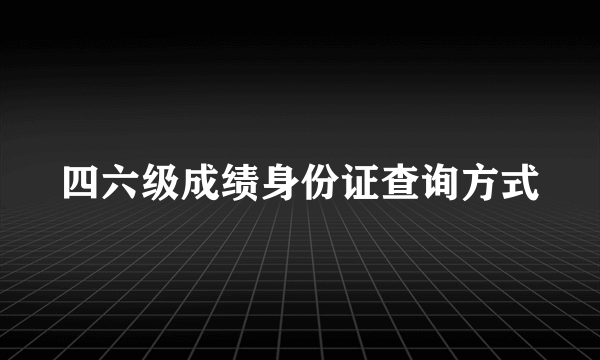 四六级成绩身份证查询方式