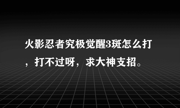 火影忍者究极觉醒3斑怎么打，打不过呀，求大神支招。