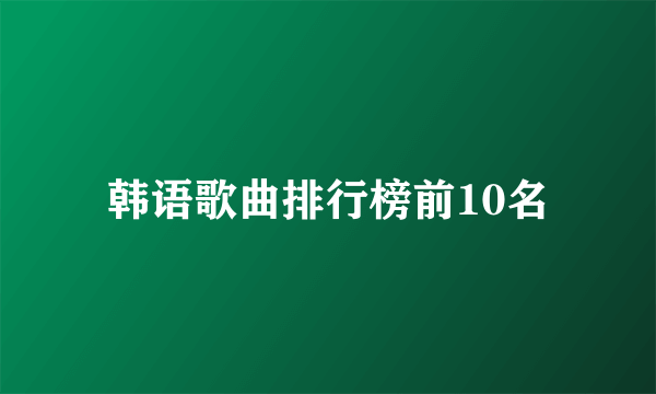 韩语歌曲排行榜前10名