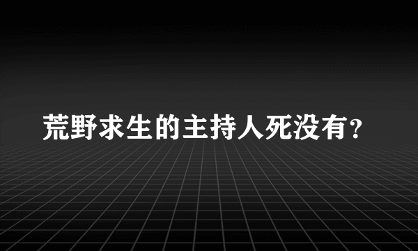 荒野求生的主持人死没有？