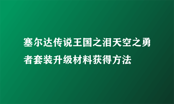 塞尔达传说王国之泪天空之勇者套装升级材料获得方法