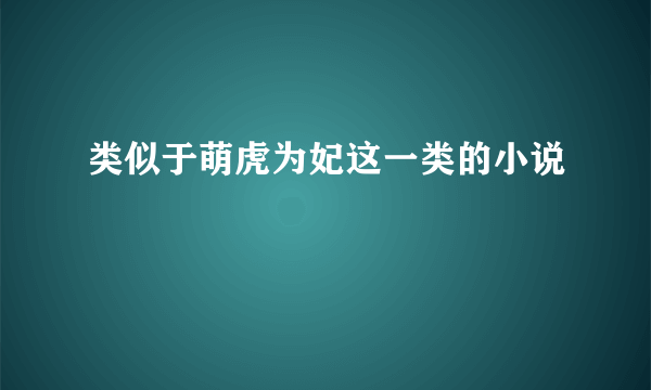 类似于萌虎为妃这一类的小说