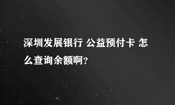 深圳发展银行 公益预付卡 怎么查询余额啊？