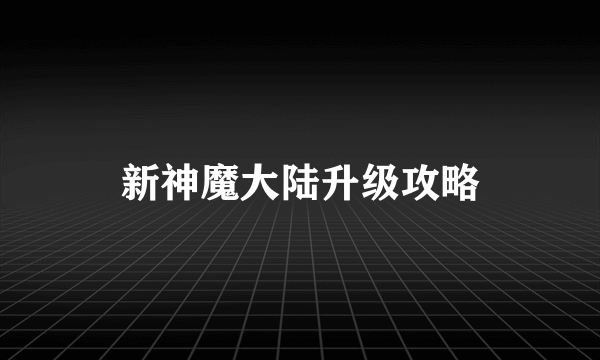 新神魔大陆升级攻略