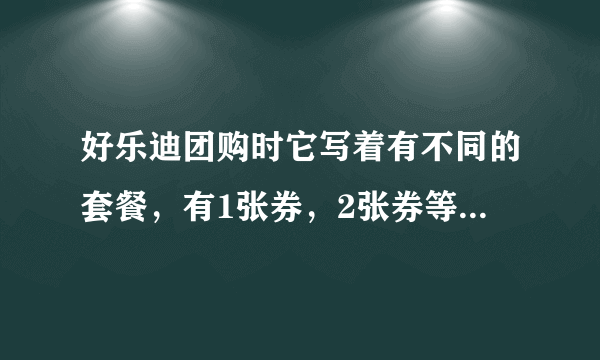 好乐迪团购时它写着有不同的套餐，有1张券，2张券等等的区分，都是什么意思，是我要买两张吗