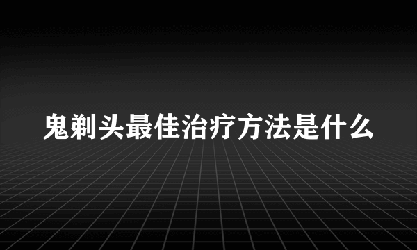 鬼剃头最佳治疗方法是什么