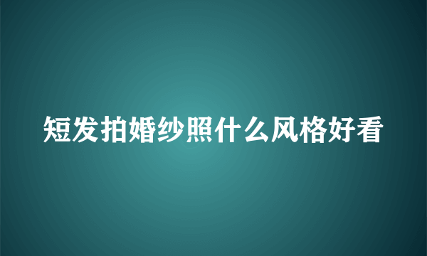 短发拍婚纱照什么风格好看