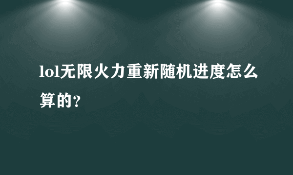 lol无限火力重新随机进度怎么算的？