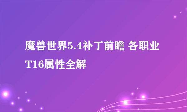 魔兽世界5.4补丁前瞻 各职业T16属性全解